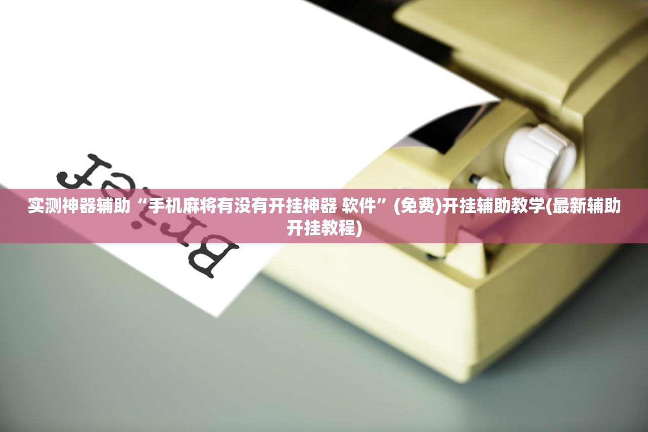 实测神器辅助“手机麻将有没有开挂神器 软件”(免费)开挂辅助教学(最新辅助开挂教程)