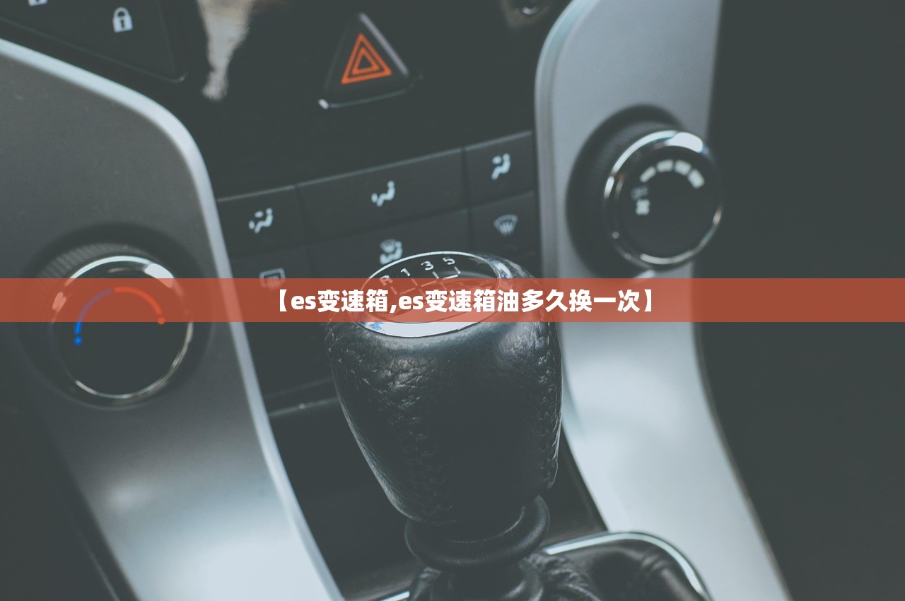 【es变速箱,es变速箱油多久换一次】