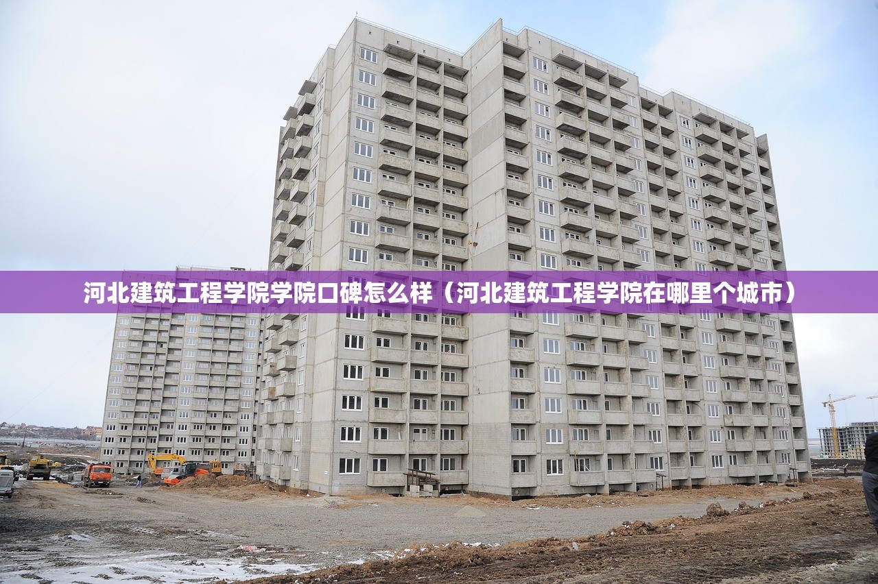 河北建筑工程学院学院口碑怎么样（河北建筑工程学院在哪里个城市）