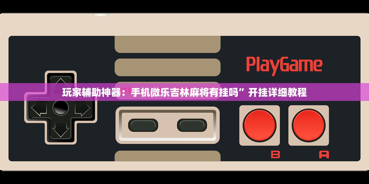 玩家辅助神器：手机微乐吉林麻将有挂吗”开挂详细教程
