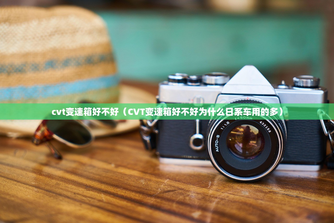 cvt变速箱好不好（CVT变速箱好不好为什么日系车用的多）