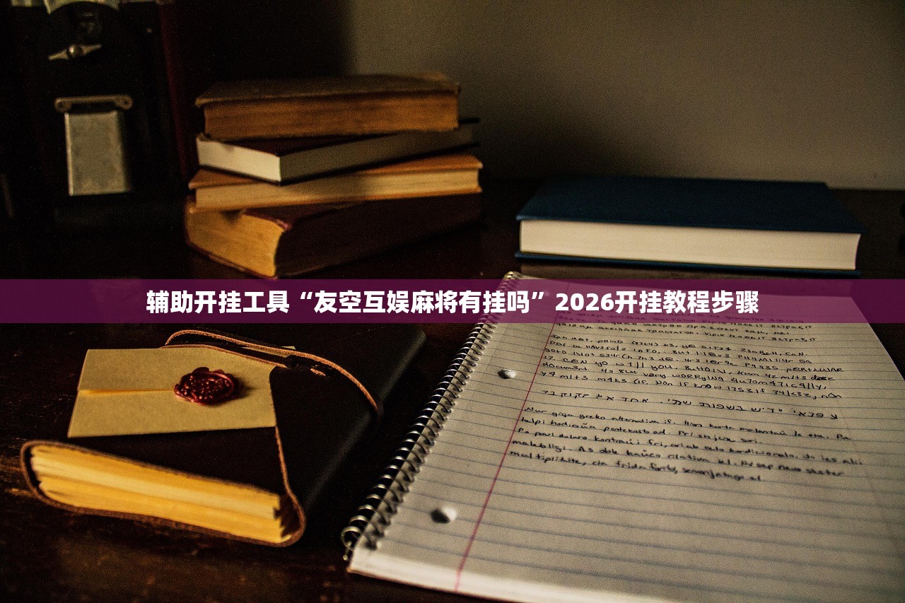 辅助开挂工具“友空互娱麻将有挂吗	”2026开挂教程步骤