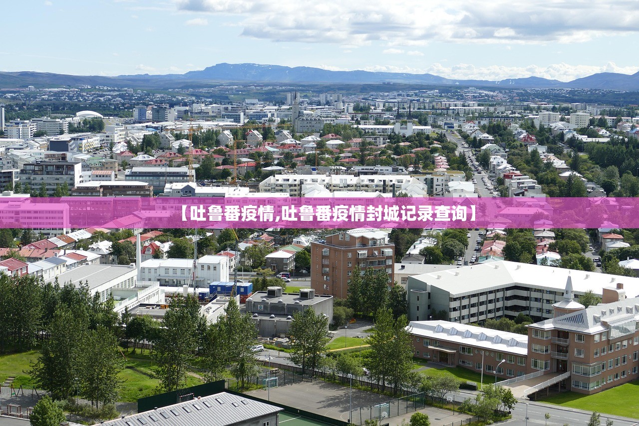 【吐鲁番疫情,吐鲁番疫情封城记录查询】