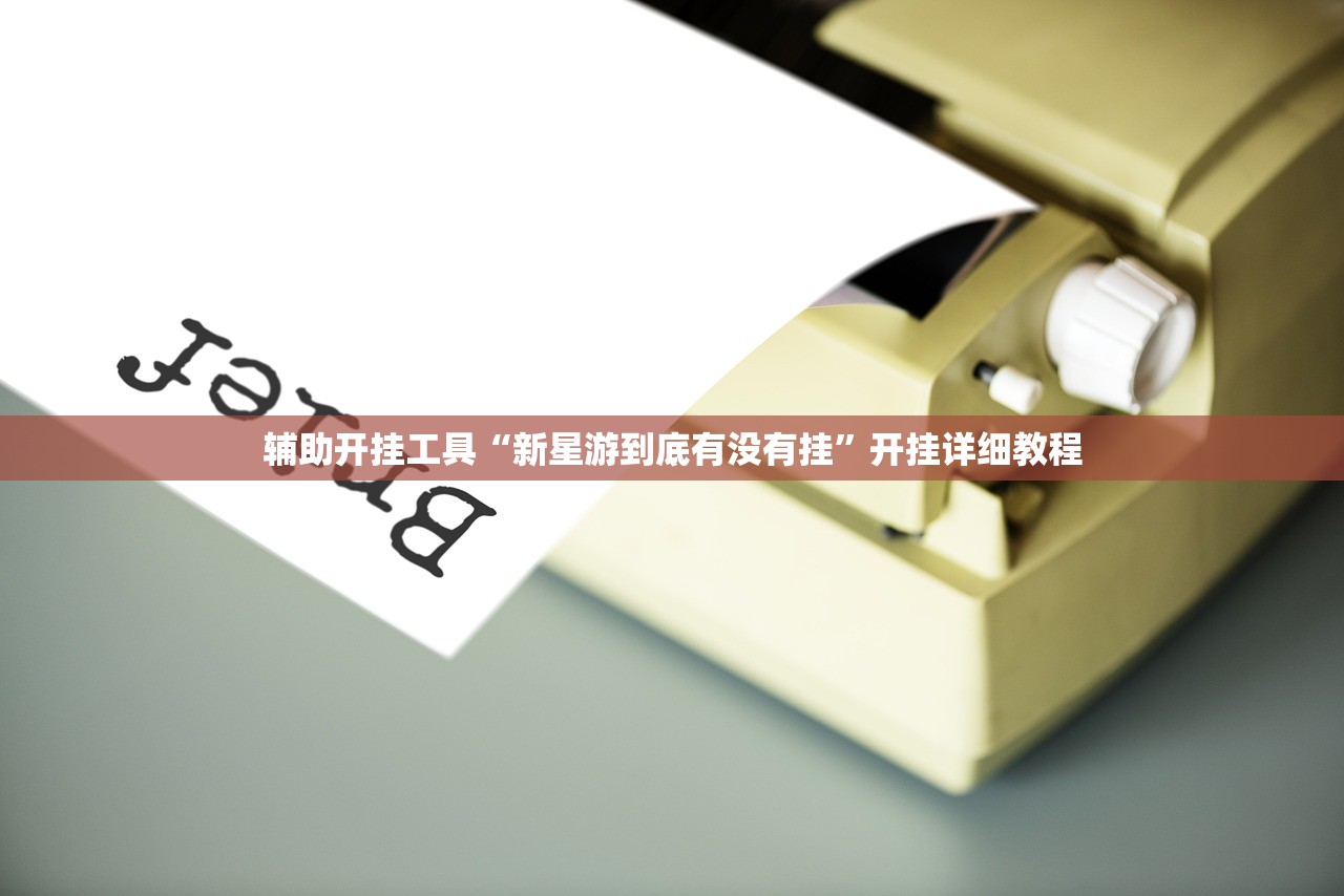 辅助开挂工具“新星游到底有没有挂”开挂详细教程