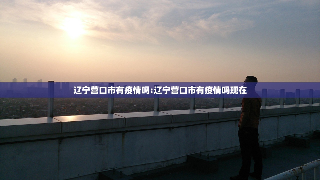 辽宁营口市有疫情吗:辽宁营口市有疫情吗现在