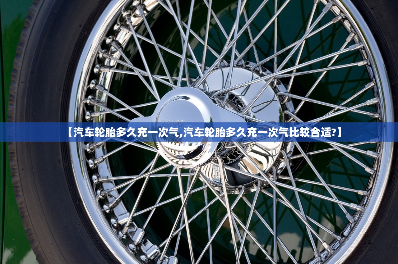 【汽车轮胎多久充一次气,汽车轮胎多久充一次气比较合适?】