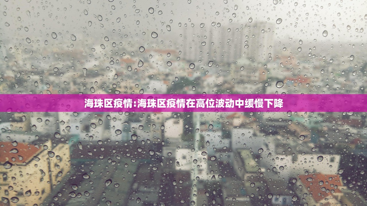海珠区疫情:海珠区疫情在高位波动中缓慢下降
