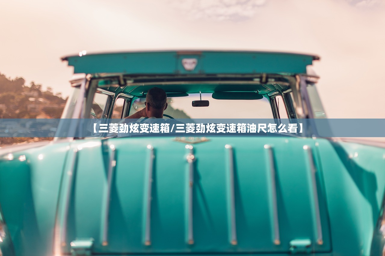 【三菱劲炫变速箱/三菱劲炫变速箱油尺怎么看】