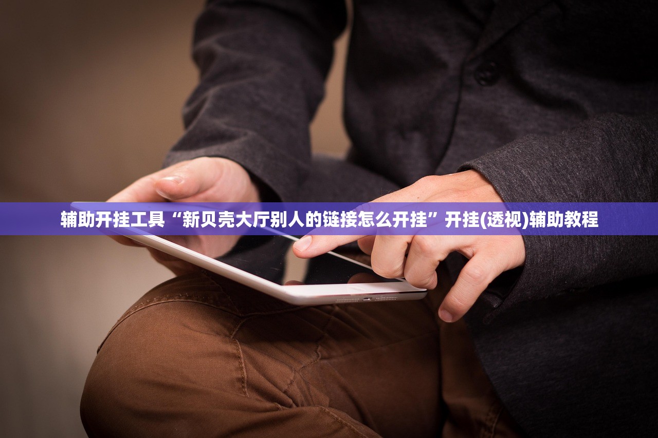 辅助开挂工具“新贝壳大厅别人的链接怎么开挂	”开挂(透视)辅助教程