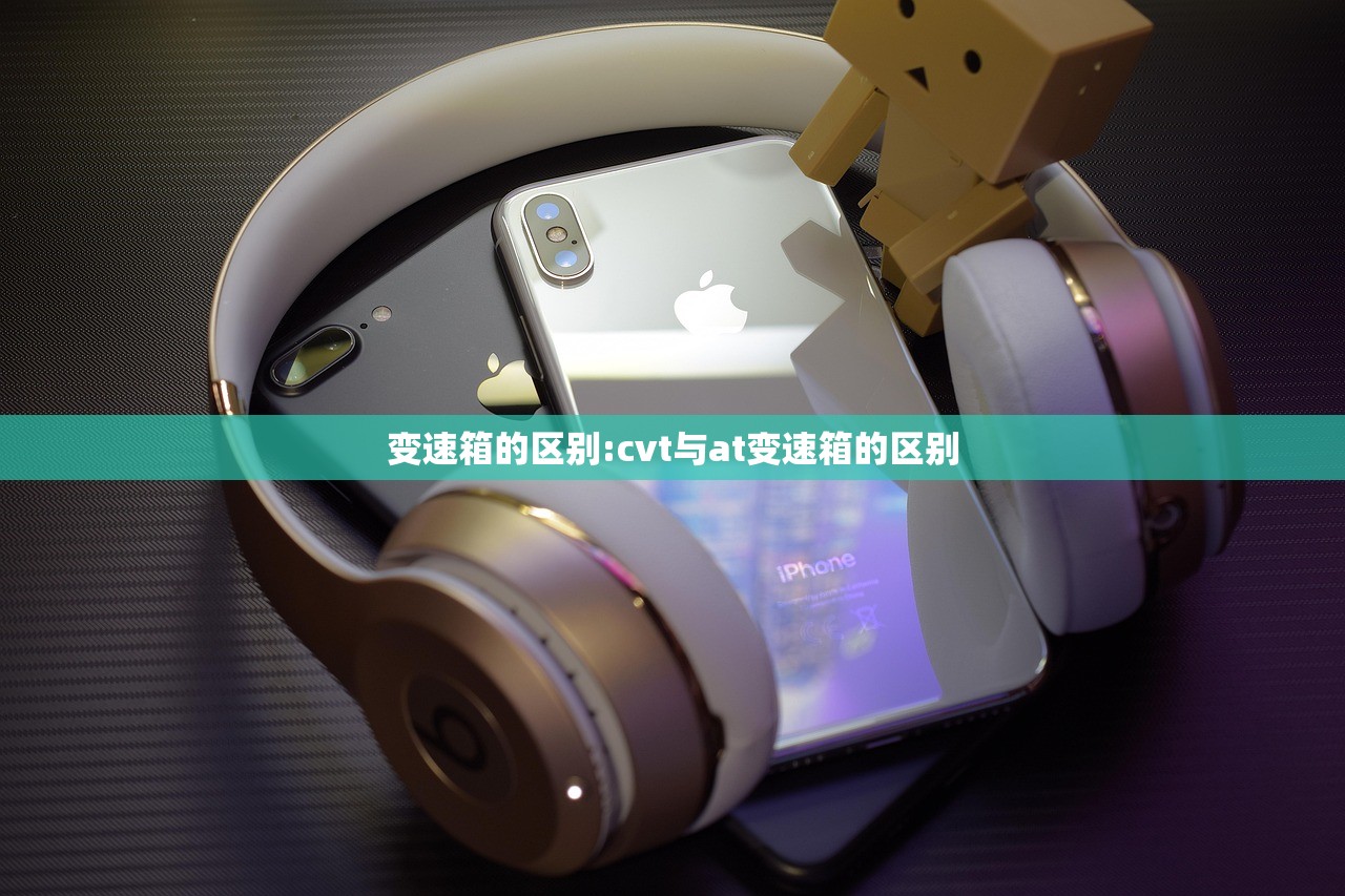 变速箱的区别:cvt与at变速箱的区别