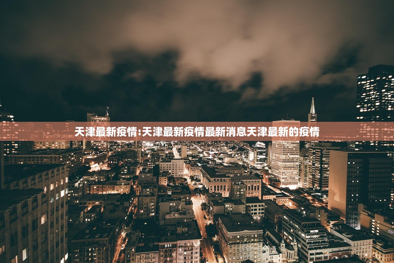 天津最新疫情:天津最新疫情最新消息天津最新的疫情