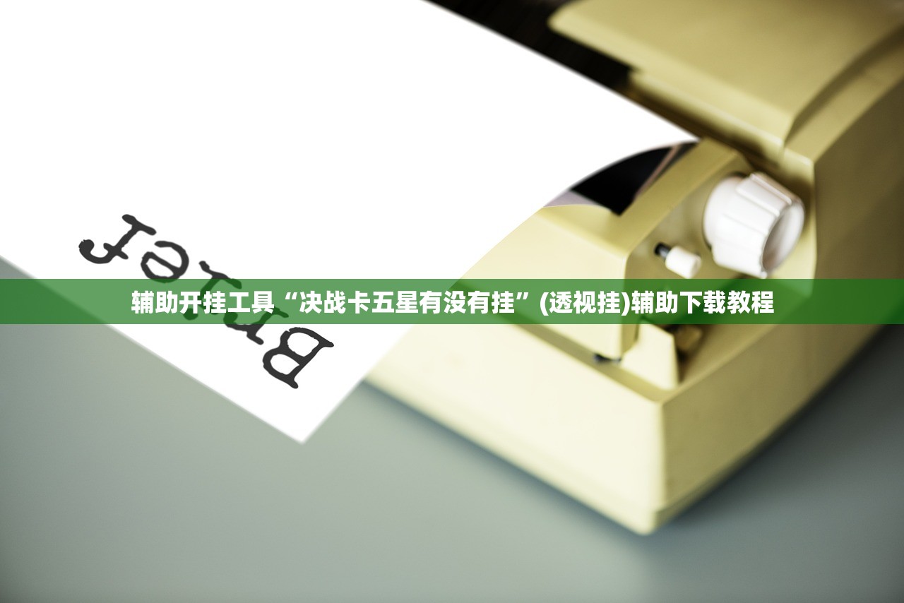辅助开挂工具“决战卡五星有没有挂”(透视挂)辅助下载教程