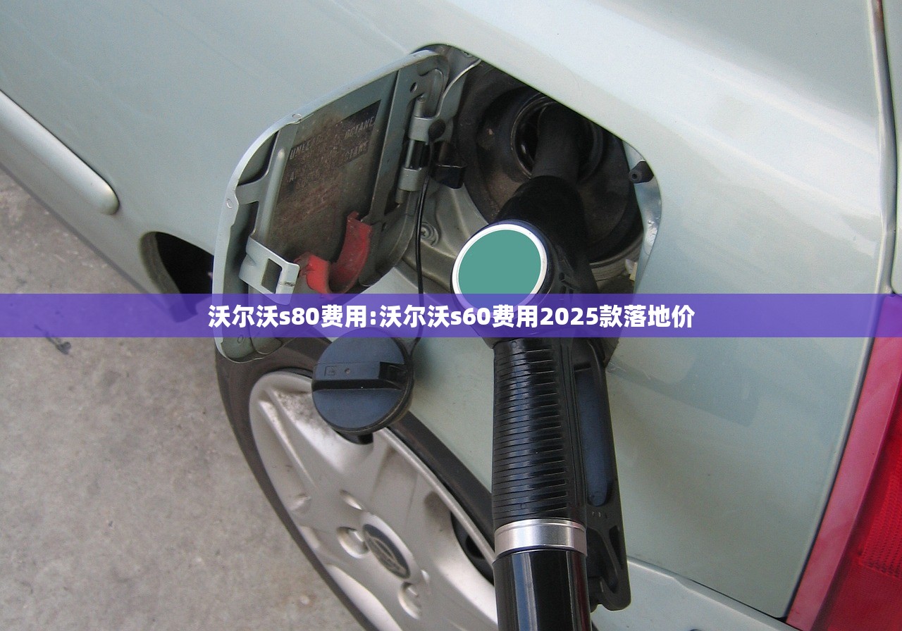 沃尔沃s80费用:沃尔沃s60费用2025款落地价