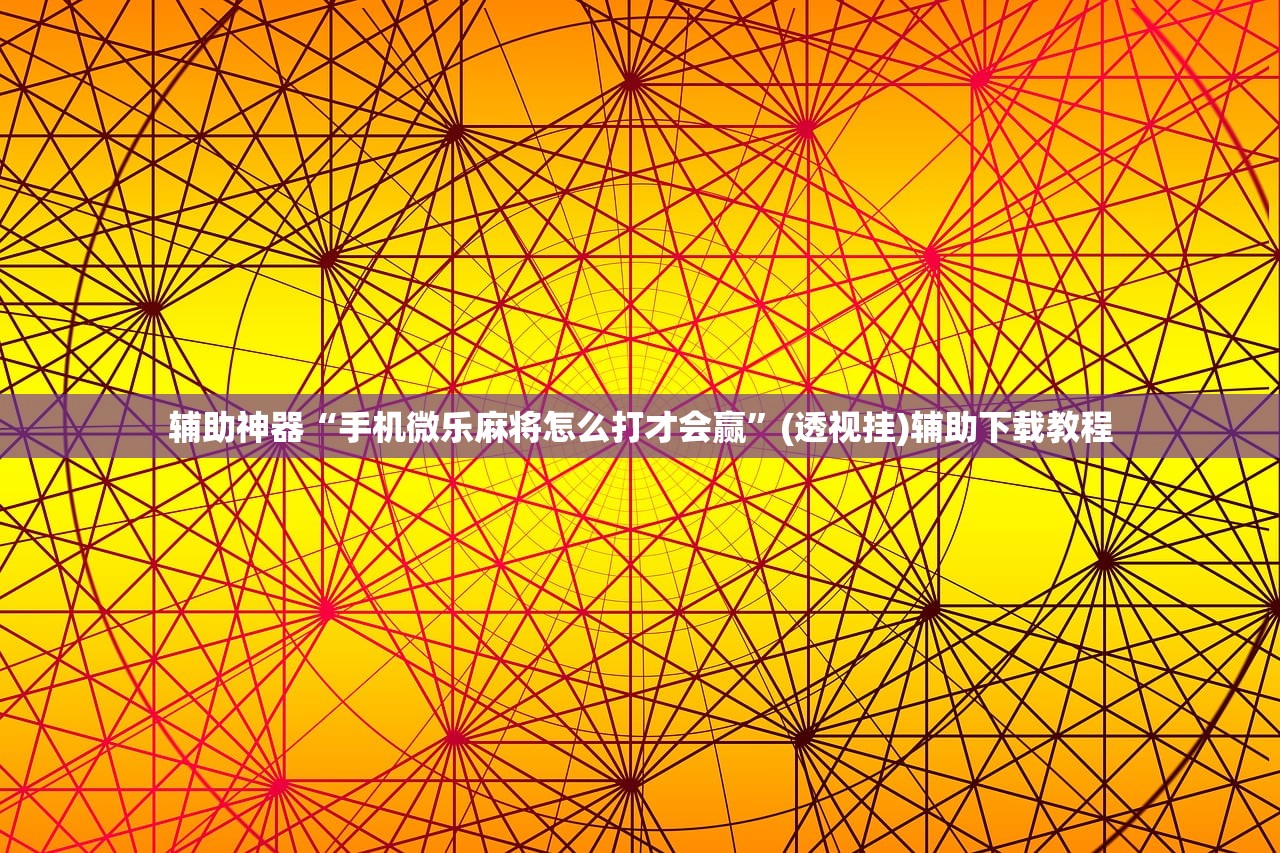 辅助神器“手机微乐麻将怎么打才会赢”(透视挂)辅助下载教程
