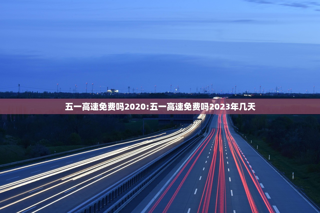 五一高速免费吗2020:五一高速免费吗2023年几天
