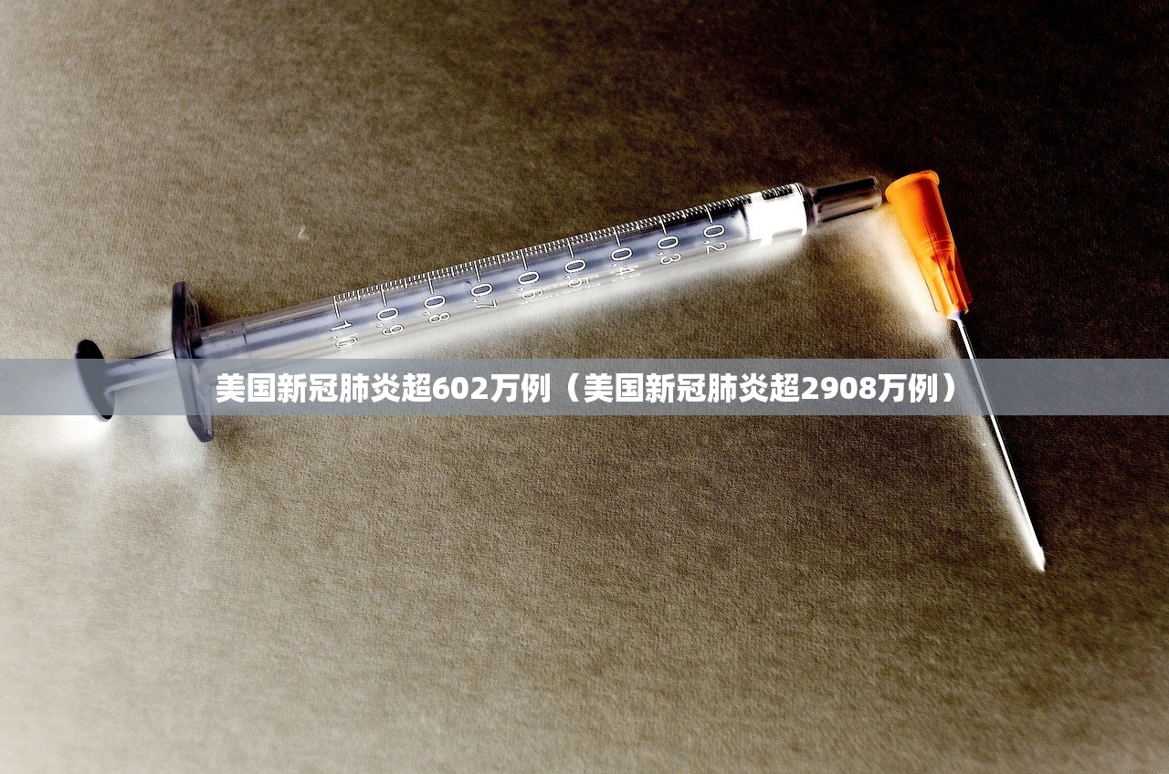 美国新冠肺炎超602万例（美国新冠肺炎超2908万例）