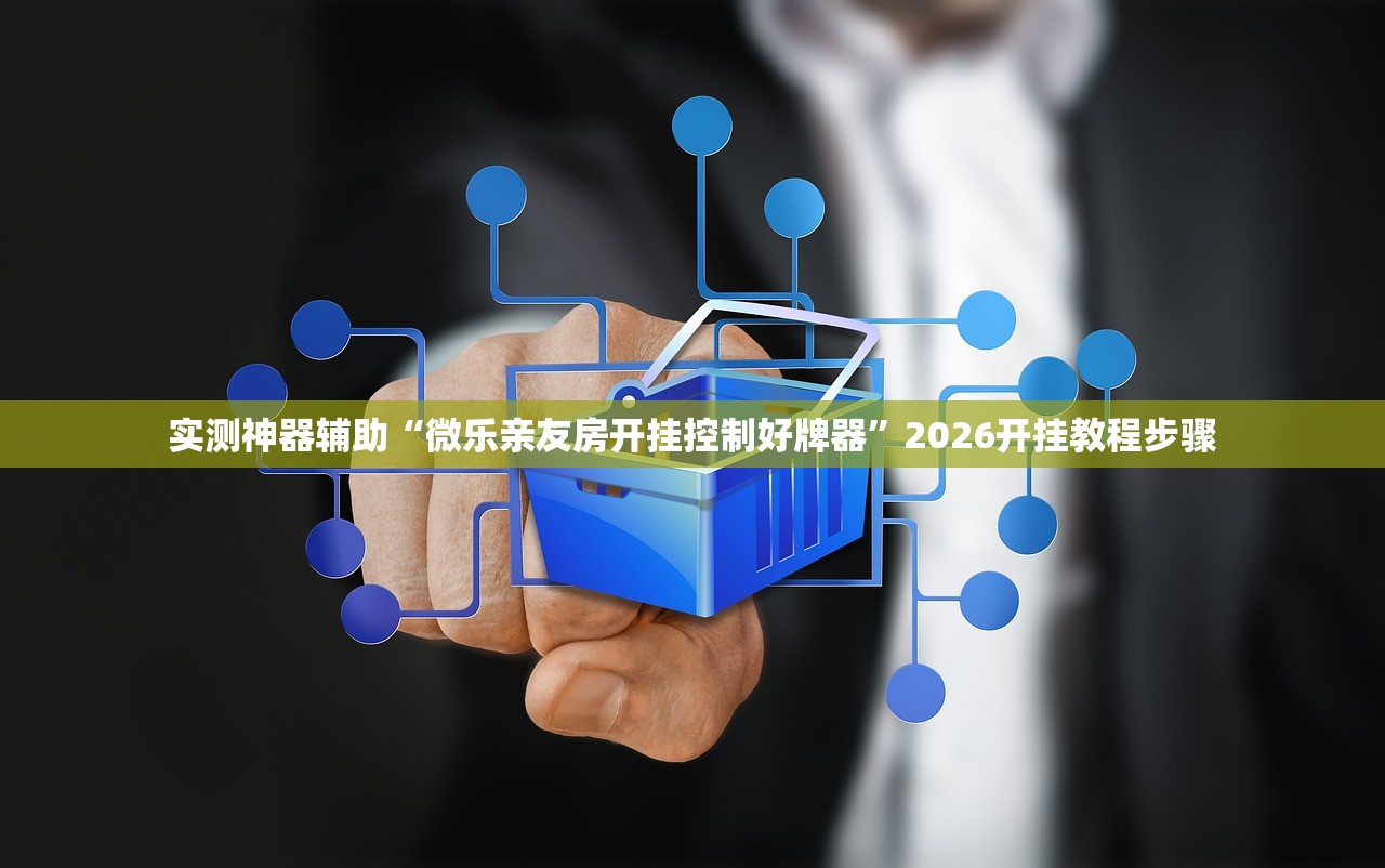 实测神器辅助“微乐亲友房开挂控制好牌器	”2026开挂教程步骤