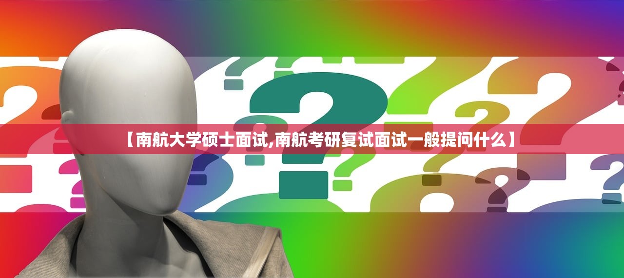 【南航大学硕士面试,南航考研复试面试一般提问什么】