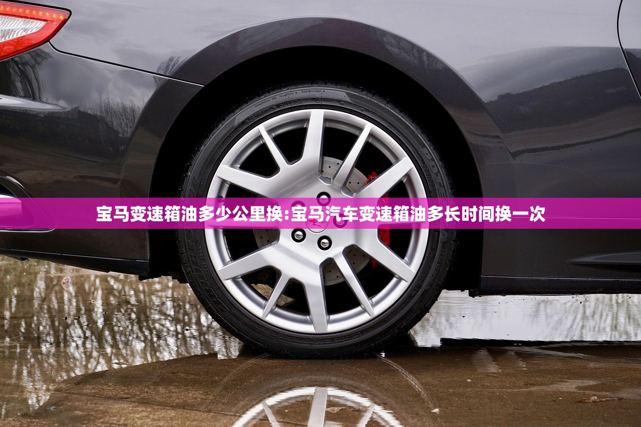 宝马变速箱油多少公里换:宝马汽车变速箱油多长时间换一次