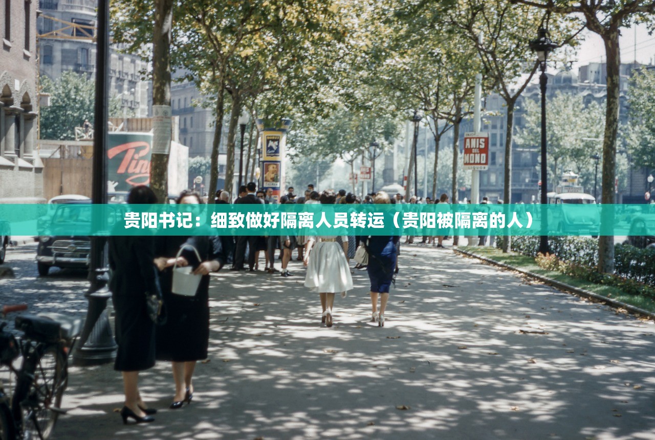 贵阳书记：细致做好隔离人员转运（贵阳被隔离的人）