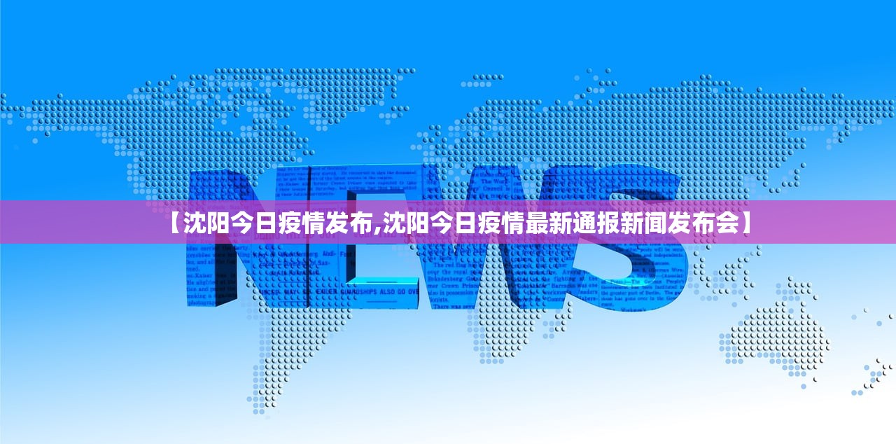 【沈阳今日疫情发布,沈阳今日疫情最新通报新闻发布会】