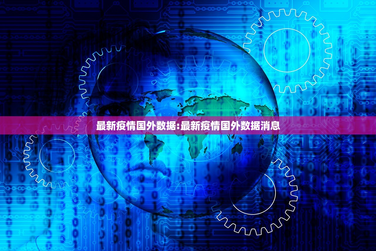 最新疫情国外数据:最新疫情国外数据消息