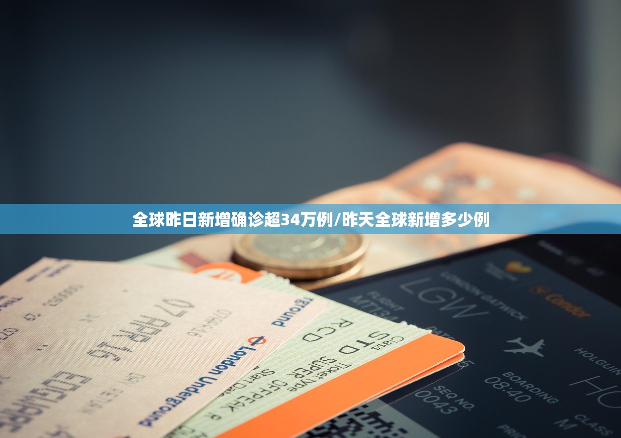 全球昨日新增确诊超34万例/昨天全球新增多少例