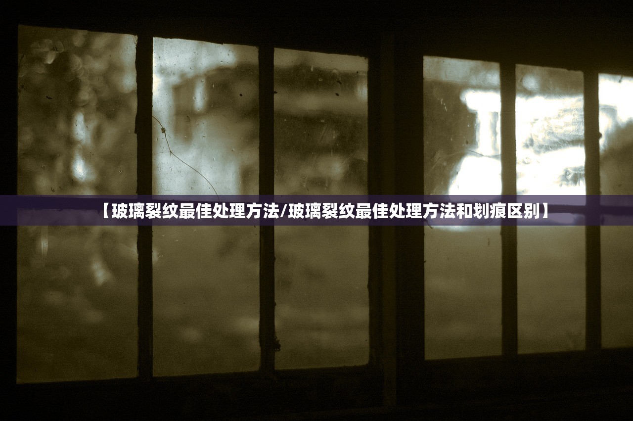 【玻璃裂纹最佳处理方法/玻璃裂纹最佳处理方法和划痕区别】