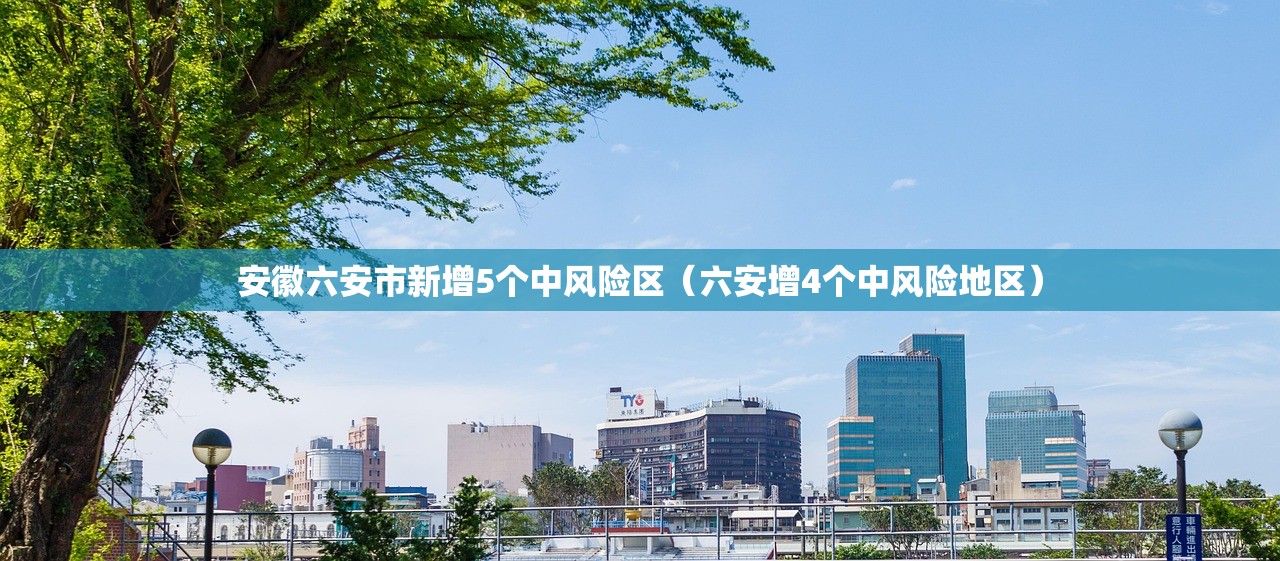 安徽六安市新增5个中风险区（六安增4个中风险地区）