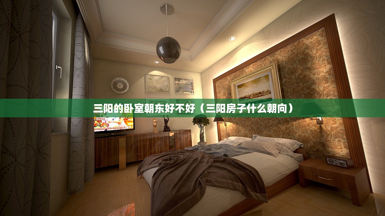 三阳的卧室朝东好不好（三阳房子什么朝向）