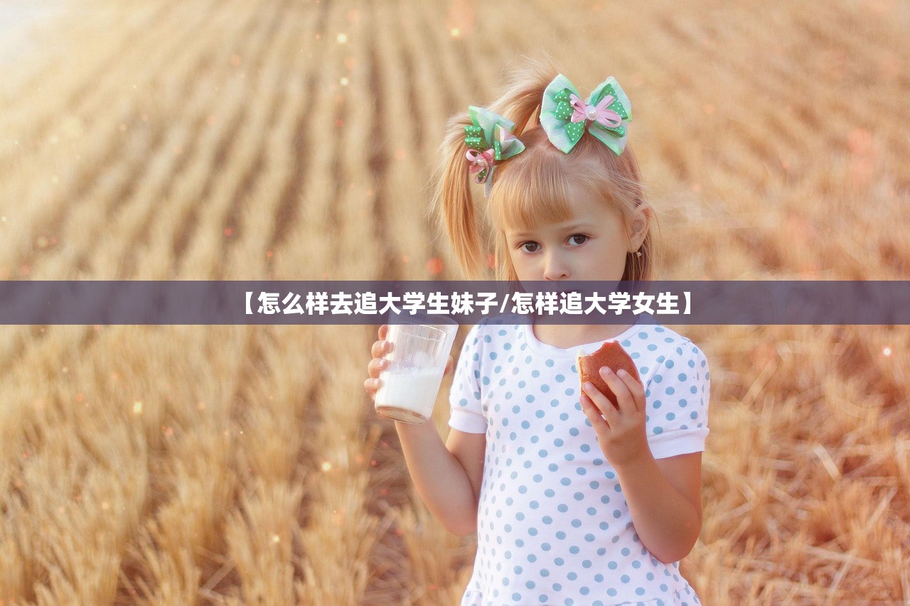 【怎么样去追大学生妹子/怎样追大学女生】
