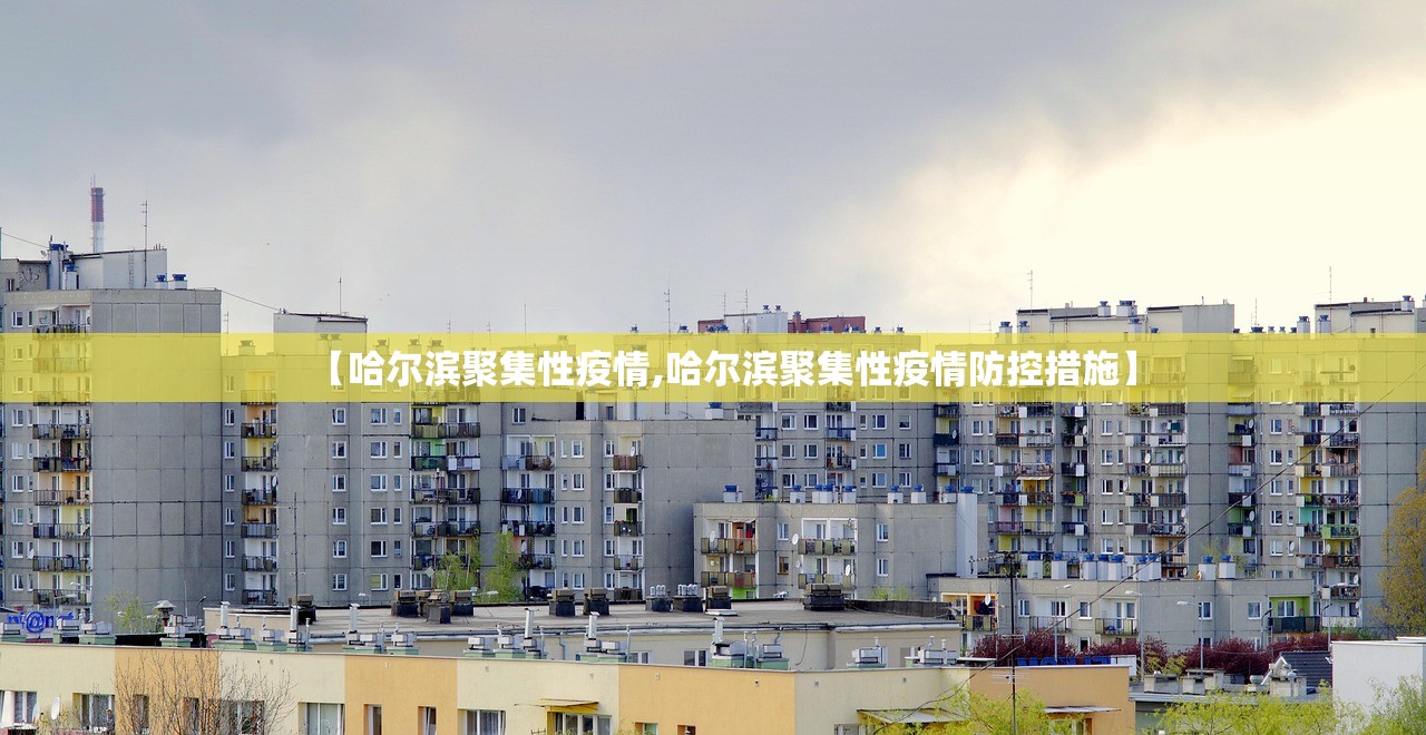 【哈尔滨聚集性疫情,哈尔滨聚集性疫情防控措施】