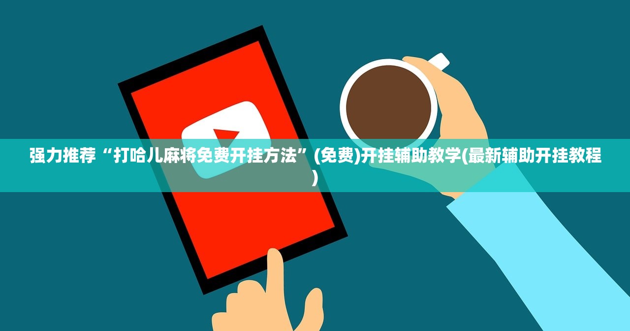 强力推荐“打哈儿麻将免费开挂方法”(免费)开挂辅助教学(最新辅助开挂教程)