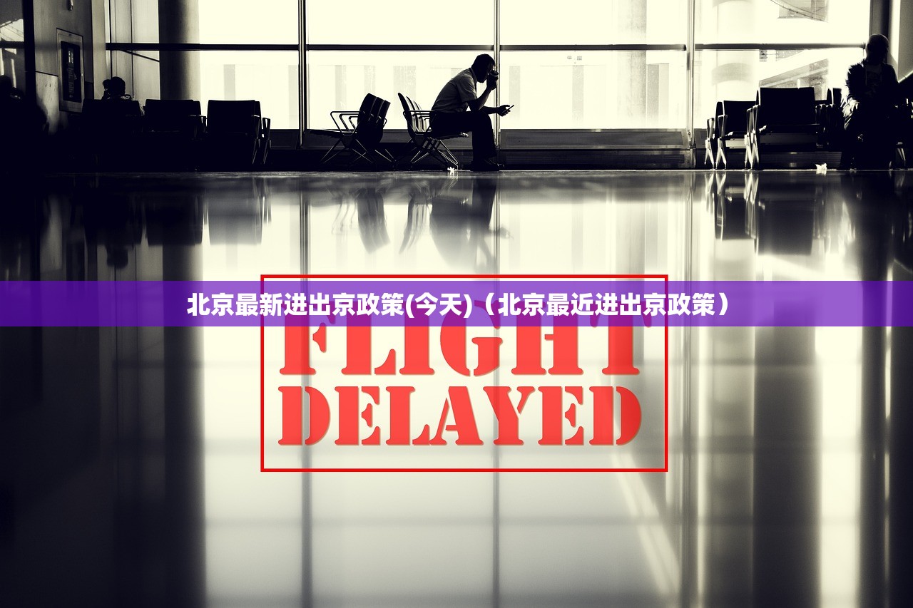 北京最新进出京政策(今天)（北京最近进出京政策）