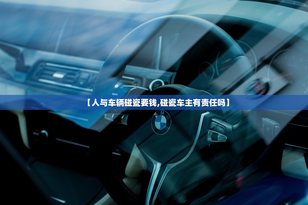 【人与车辆碰瓷要钱,碰瓷车主有责任吗】