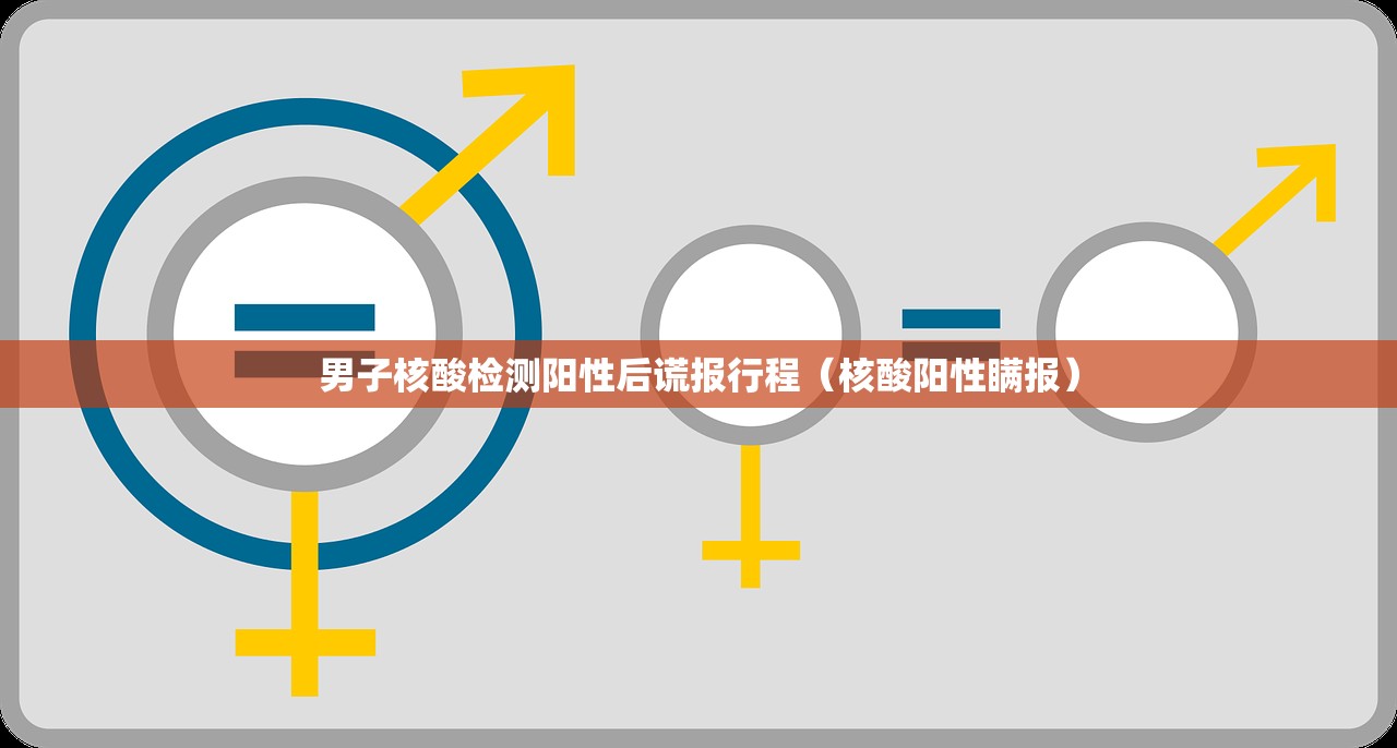 男子核酸检测阳性后谎报行程（核酸阳性瞒报）