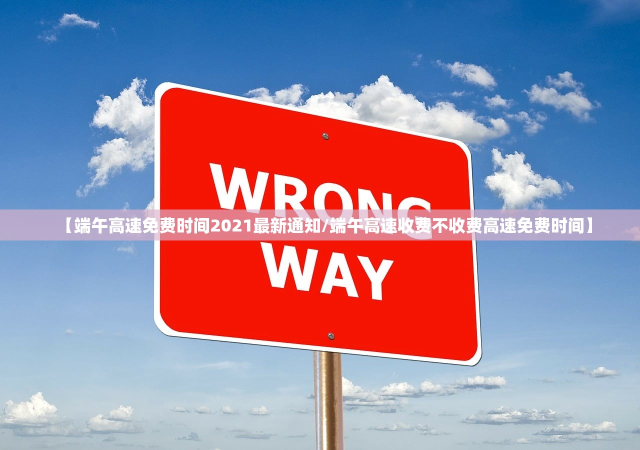 【端午高速免费时间2021最新通知/端午高速收费不收费高速免费时间】