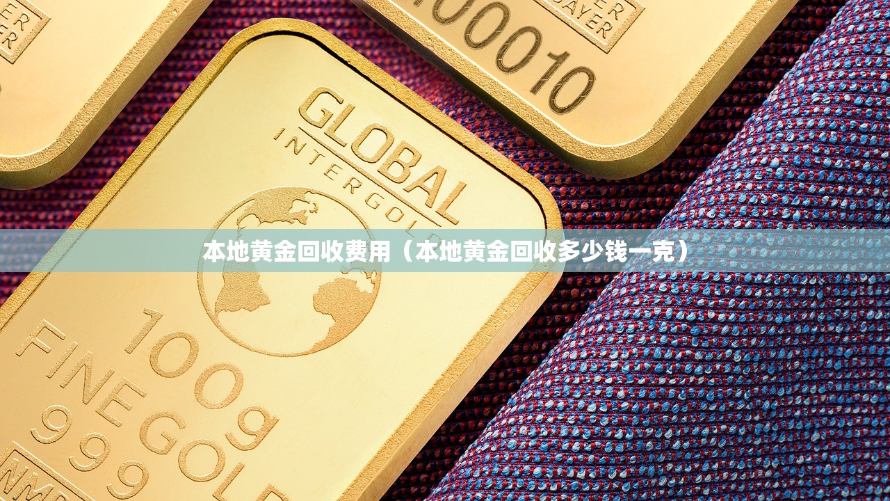 本地黄金回收费用（本地黄金回收多少钱一克）