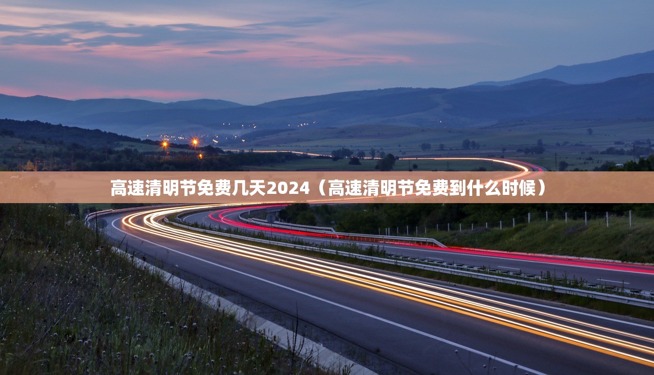 高速清明节免费几天2024（高速清明节免费到什么时候）