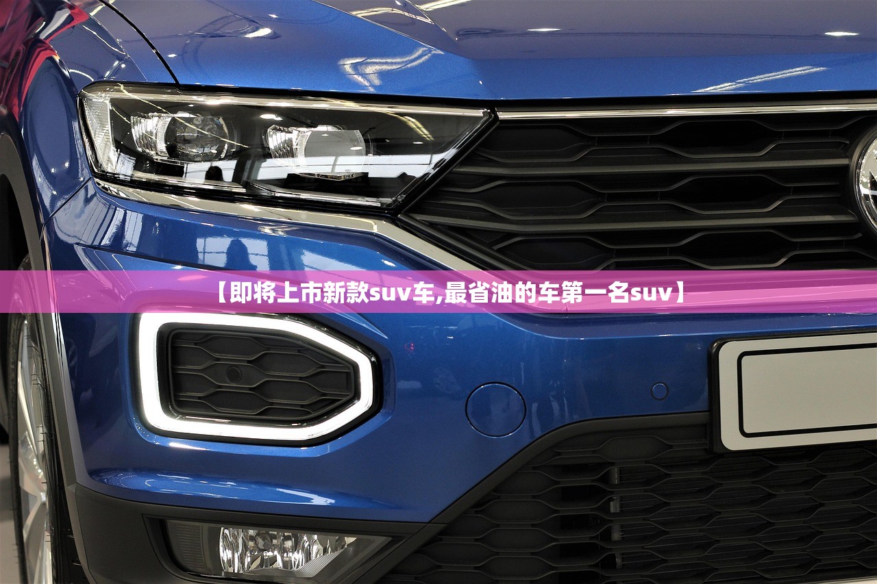 【即将上市新款suv车,最省油的车第一名suv】