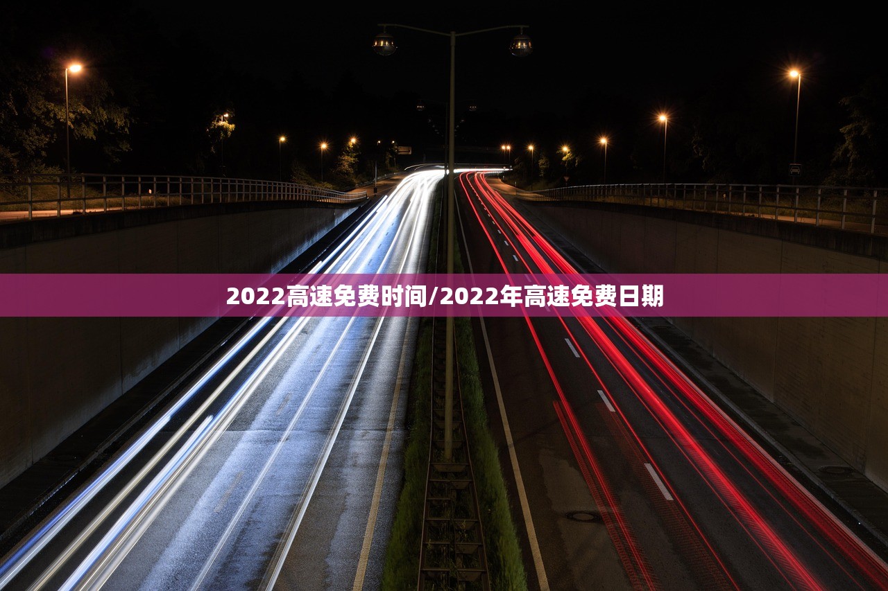 2022高速免费时间/2022年高速免费日期