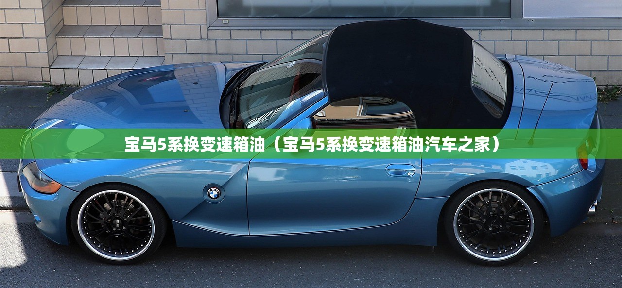 宝马5系换变速箱油（宝马5系换变速箱油汽车之家）