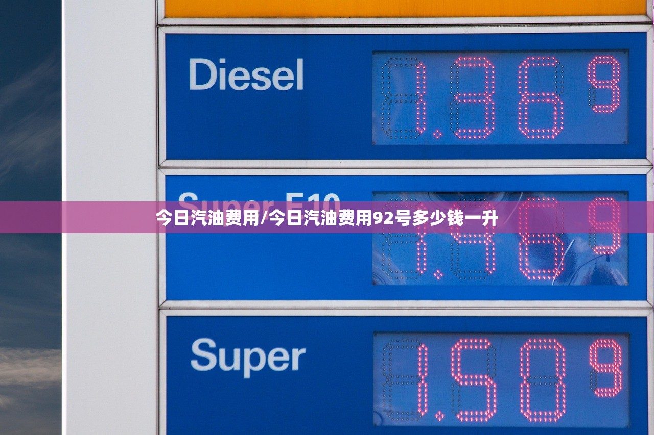 今日汽油费用/今日汽油费用92号多少钱一升