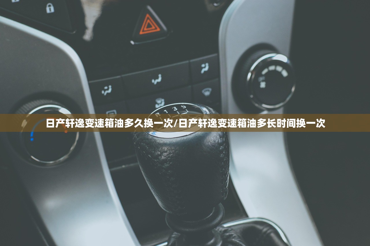 日产轩逸变速箱油多久换一次/日产轩逸变速箱油多长时间换一次