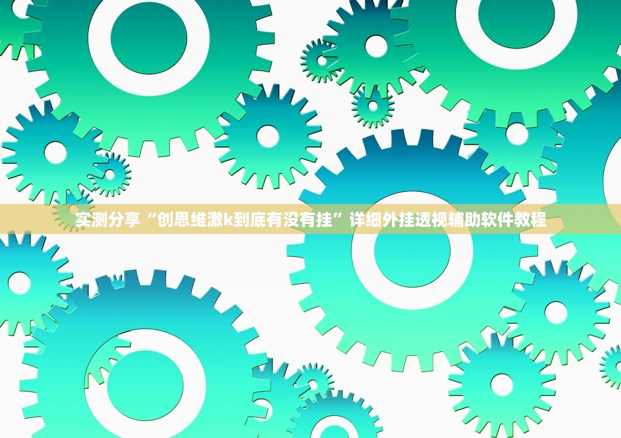 实测分享“创思维激k到底有没有挂”详细外挂透视辅助软件教程
