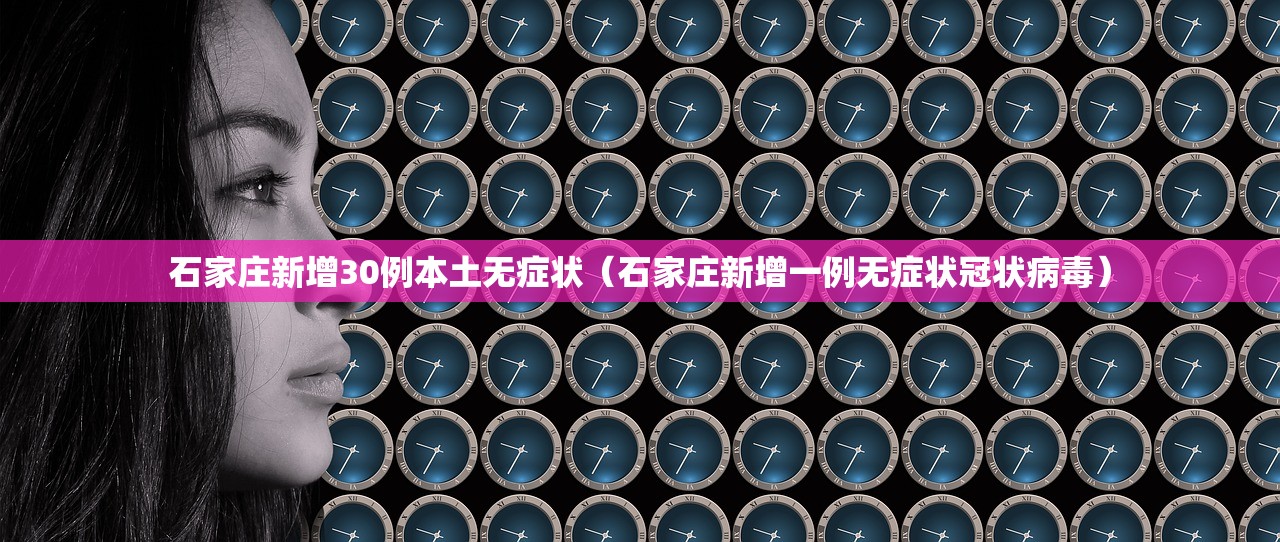 石家庄新增30例本土无症状（石家庄新增一例无症状冠状病毒）