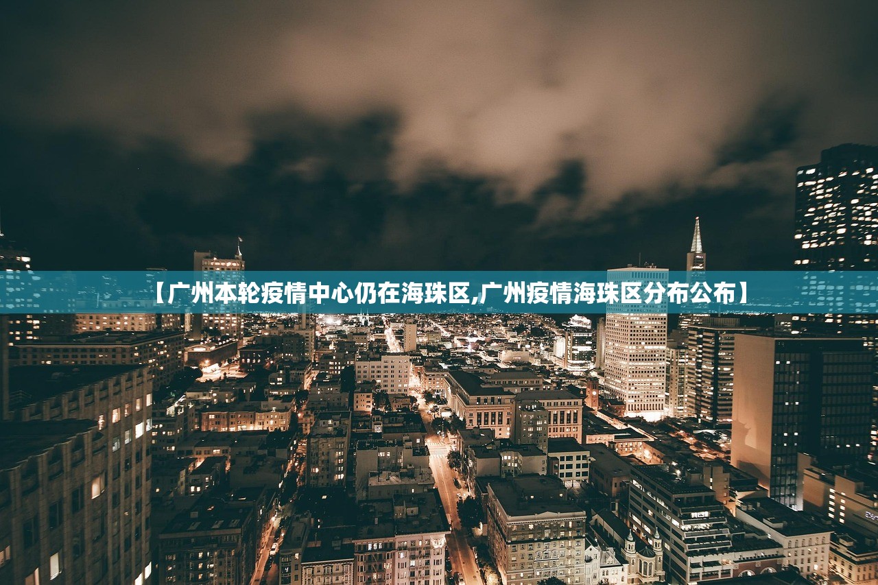 【广州本轮疫情中心仍在海珠区,广州疫情海珠区分布公布】