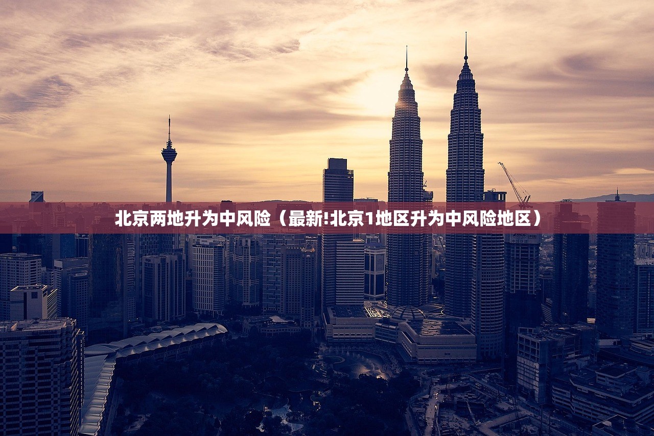 北京两地升为中风险（最新!北京1地区升为中风险地区）