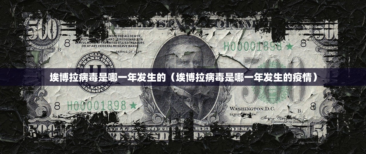 埃博拉病毒是哪一年发生的（埃博拉病毒是哪一年发生的疫情）