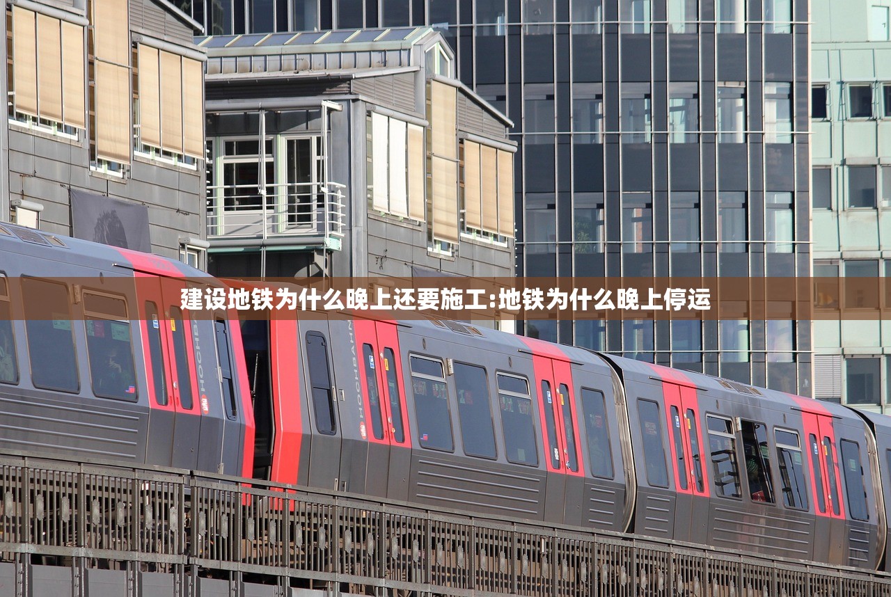 建设地铁为什么晚上还要施工:地铁为什么晚上停运